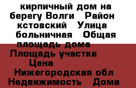 кирпичный дом на берегу Волги › Район ­ кстовский › Улица ­ больничная › Общая площадь дома ­ 54 › Площадь участка ­ 10 › Цена ­ 3 000 000 - Нижегородская обл. Недвижимость » Дома, коттеджи, дачи продажа   . Нижегородская обл.